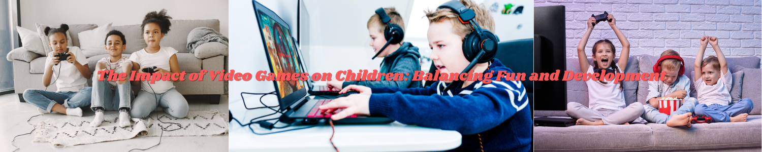 The Impact of Video Games on Children Balancing Fun and Development