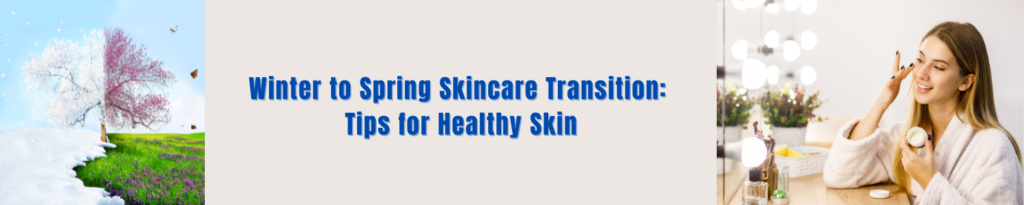 Winter to Spring Skincare Transition